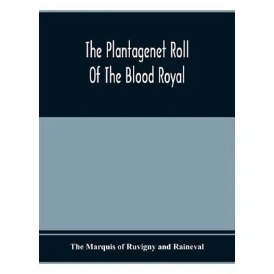 "The Plantagenet Roll Of The Blood Royal; Being A Complete Table Of All The Descendants Now Livi