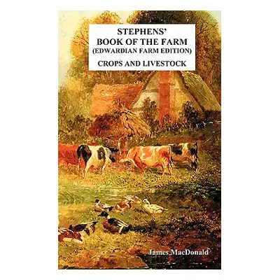 "Stephens' Book of the Farm Edwardian Farm Edition: Crops and Livestock" - "" ("MacDonald James"