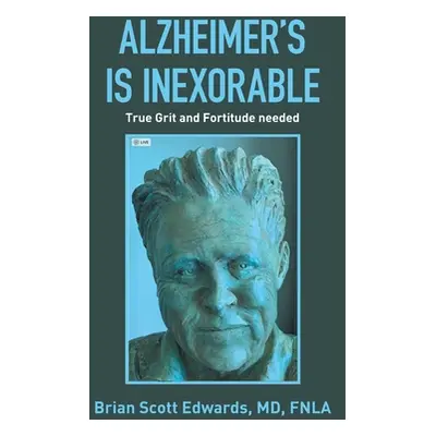 "Alzheimer's Is Inexorable: True Grit and Fortitude Needed" - "" ("Edwards Fnla Brian Scott")(Pa