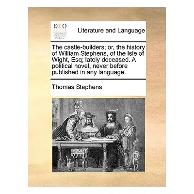 "The Castle-Builders; Or, the History of William Stephens, of the Isle of Wight, Esq; Lately Dec