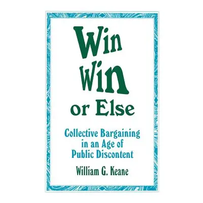 "Win/Win or Else: Collective Bargaining in an Age of Public Discontent" - "" ("Keane William G."