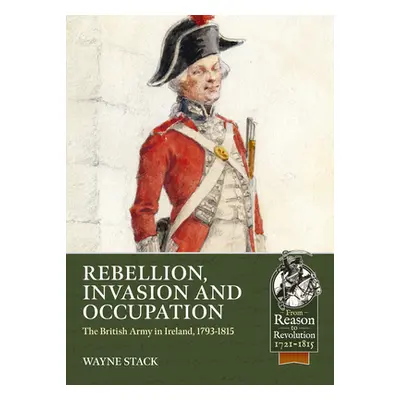 "Rebellion, Invasion and Occupation: The British Army in Ireland, 1793-1815" - "" ("Stack Wayne"