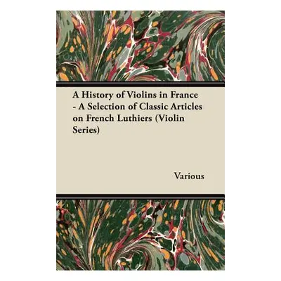 "A History of Violins in France - A Selection of Classic Articles on French Luthiers (Violin Ser