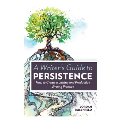 "A Writer's Guide to Persistence: How to Create a Lasting and Productive Writing Practice" - "" 