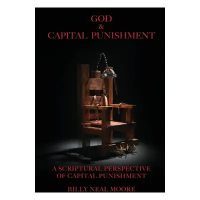 "God & Capital Punishment: A Scriptural Perspective of Capital Punishment" - "" ("Moore Billy Ne