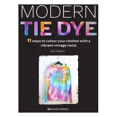 "Modern Tie Dye: An Eco-Friendly Guide to Colouring Your Clothes & Accessories" - "" ("Patten Ab