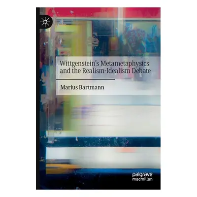 "Wittgenstein's Metametaphysics and the Realism-Idealism Debate" - "" ("Bartmann Marius")(Paperb