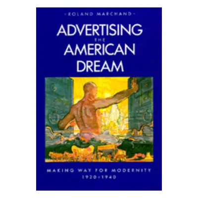 "Advertising the American Dream: Making Way for Modernity, 1920-1940" - "" ("Marchand Roland")(P