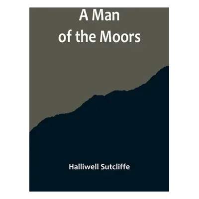 "A Man of the Moors" - "" ("Sutcliffe Halliwell")(Paperback)