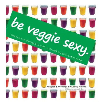 "Be Veggie Sexy: Delicious & simple recipes you sip - a life hack to joyful healthier living." -