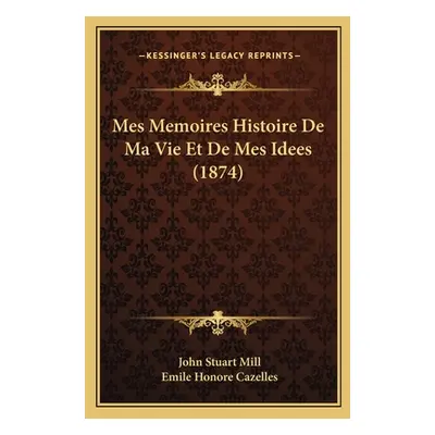 "Mes Memoires Histoire De Ma Vie Et De Mes Idees (1874)" - "" ("Mill John Stuart")(Paperback)