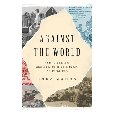 "Against the World: Anti-Globalism and Mass Politics Between the World Wars" - "" ("Zahra Tara")