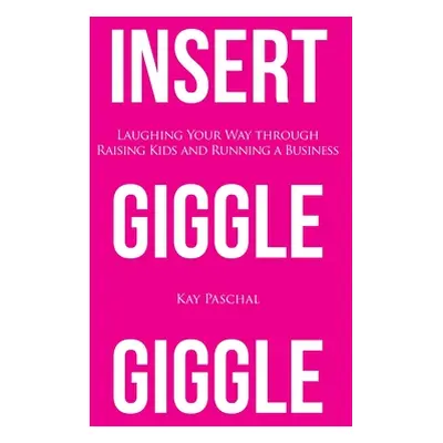 "Insert Giggle Giggle: Laughing Your Way through Raising Kids and Running a Business" - "" ("Pas