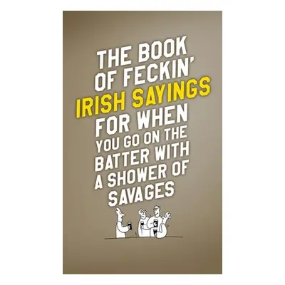 "The Book of Feckin' Irish Sayings for When You Go on the Batter with a Shower of Savages" - "" 