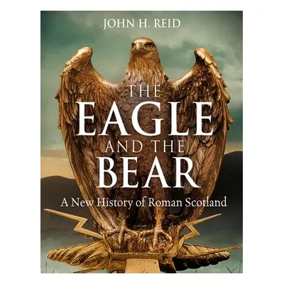 "The Eagle and the Bear: A New History of Roman Scotland" - "" ("Reid John H.")(Paperback)