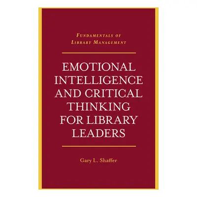 "Emotional Intelligence and Critical Thinking for Library Leaders" - "" ("Shaffer Gary L.")(Pape