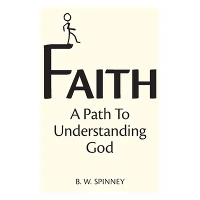 "Faith: A path to understanding God" - "" ("Spinney B. W.")(Paperback)