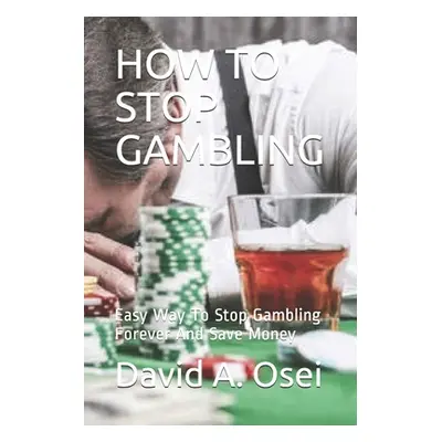 "How to Stop Gambling: Easy Way To Stop Gambling Forever And Save Money" - "" ("Osei David a.")(