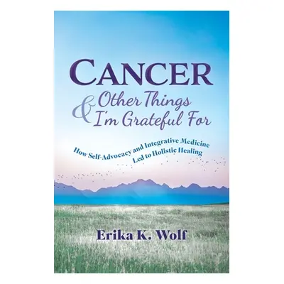 "Cancer and Other Things I'm Grateful For: How Self-Advocacy and Integrative Medicine Led to Hol