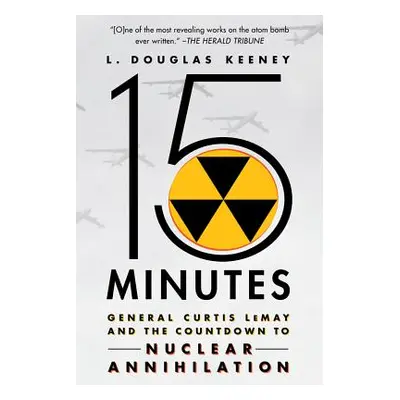 "15 Minutes: General Curtis Lemay and the Countdown to Nuclear Annihilation" - "" ("Keeney L. Do