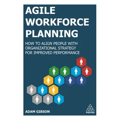 "Agile Workforce Planning: How to Align People with Organizational Strategy for Improved Perform