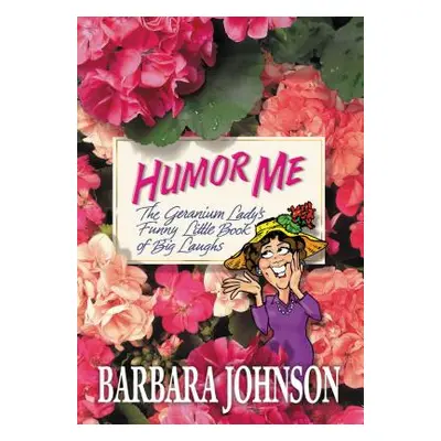 "Humor Me: The Geranium Lady's Funny Little Book of Big Laughs" - "" ("Johnson Barbara")(Paperba