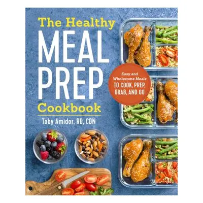 "The Healthy Meal Prep Cookbook: Easy and Wholesome Meals to Cook, Prep, Grab, and Go" - "" ("Am