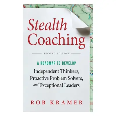 "Stealth Coaching: A Roadmap to Develop Independent Thinkers, Proactive Problem Solvers, and Exc