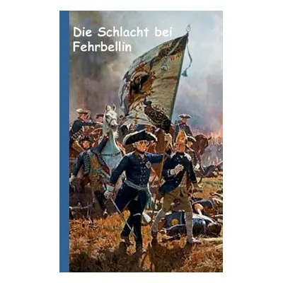 "Die Schlacht bei Fehrbellin: Historienroman aus der Zeit Friedrich Wilhelms 'der Groe Kurfrst' 