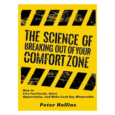 "The Science of Breaking Out of Your Comfort Zone: How to Live Fearlessly, Seize Opportunity, an