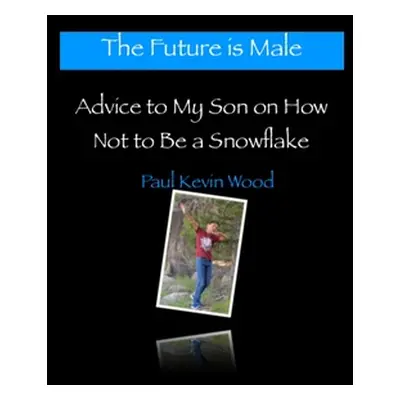 "The Future is Male - Advice to My Son on How Not to Be a Snowflake" - "" ("Wood Paul Kevin")(Pa