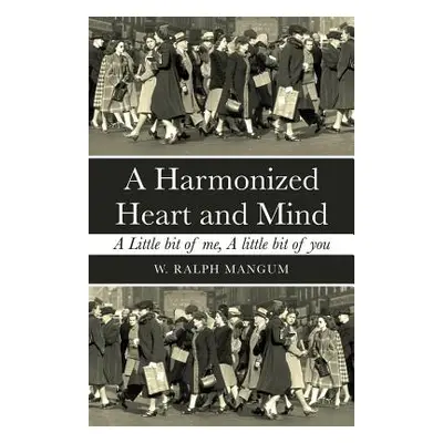 "A Harmonized Heart and Mind: A Little Bit of Me, a Little Bit of You" - "" ("Mangum W. Ralph")(