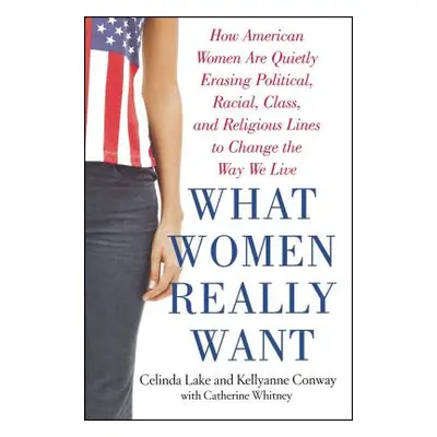 "What Women Really Want: How American Women Are Quietly Erasing Political, Racial, Class, and Re