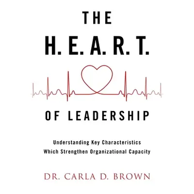 "The H.E.A.R.T. of Leadership: Understanding Key Characteristics Which Strengthen Organizational