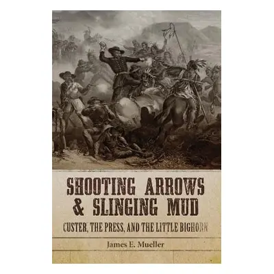 "Shooting Arrows and Slinging Mud: Custer, the Press, and the Little Bighorn" - "" ("Mueller Jam