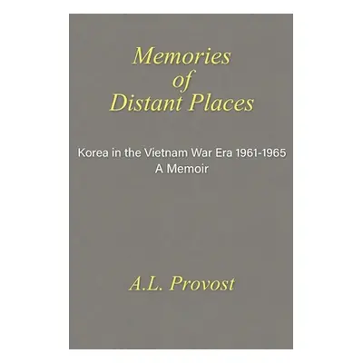 "Memories of Distant Places: Korea in the Vietnam War Era 1961-1965 A Memoir" - "" ("Provost A. 