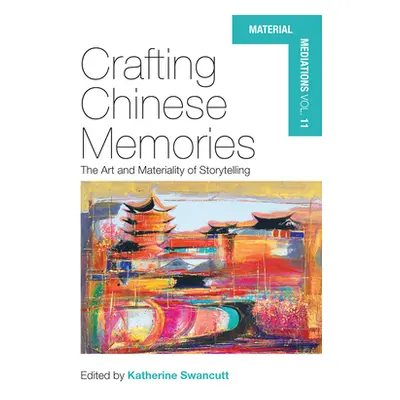 "Crafting Chinese Memories: The Art and Materiality of Storytelling" - "" ("Swancutt Katherine")