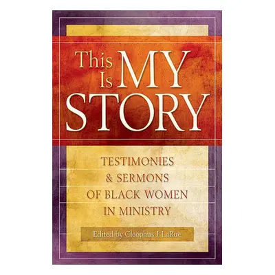 "This Is My Story: Testimonies and Sermons of Black Women in Ministry" - "" ("Larue Cleophus Jam