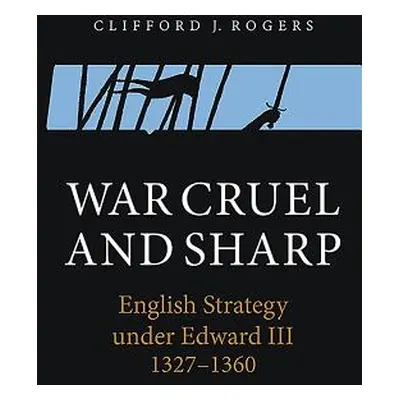 "War Cruel and Sharp: English Strategy Under Edward III, 1327-1360" - "" ("Rogers Clifford J.")(