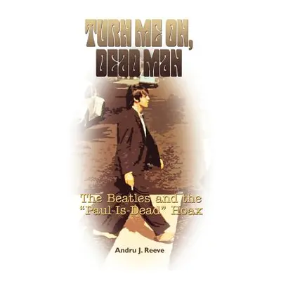 "Turn Me On, Dead Man: The Beatles and the Paul Is Dead Hoax" - "" ("Reeve Andru J.")(Paperback)