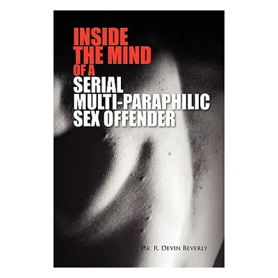 "Inside the Mind of a Serial Multi-Paraphilic Sex Offender" - "" ("Beverly R. Devin")(Paperback)