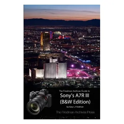 "The Friedman Archives Guide to Sony's A7R III (B&W Edition)" - "" ("Friedman Gary L.")(Paperbac