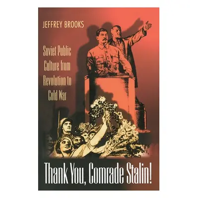 "Thank You, Comrade Stalin!: Soviet Public Culture from Revolution to Cold War" - "" ("Brooks Je