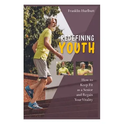 "Redefining Youth: How to Keep Fit as a Senior and Regain Your Vitality" - "" ("Hurlbutt Frankli