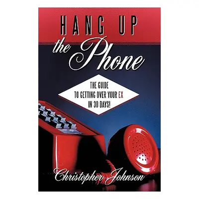 "Hang Up the Phone!: The Guide to Getting Over Your Ex in 30-Days!" - "" ("Johnson Christopher")