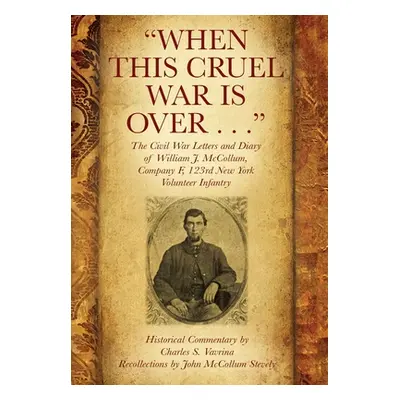 "When This Cruel War Is Over . . . The Civil War Letters and Diary of William J. McCollum, Compa