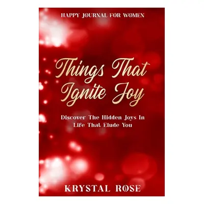 "Happy Journal For Women: Things That Ignite Joy - Discover The Hidden Joys In Life That Elude Y