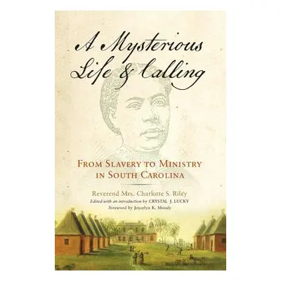 "Mysterious Life and Calling: From Slavery to Ministry in South Carolina" - "" ("Riley Charlotte