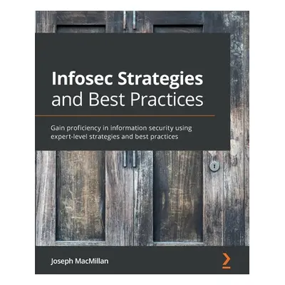 "Infosec Strategies and Best Practices: Gain proficiency in information security using expert-le