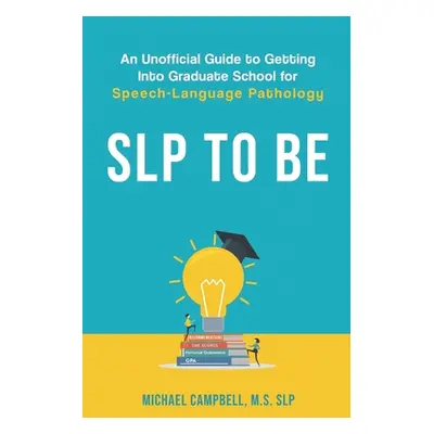 "SLP To Be: An Unofficial Guide to Getting into Graduate School for Speech-Language Pathology" -